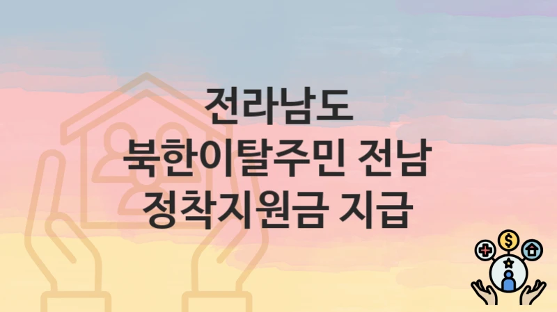 전라남도 복지 정책 “북한이탈주민 전남 정착지원금 지급” – 신청 방법과 필요 서류
