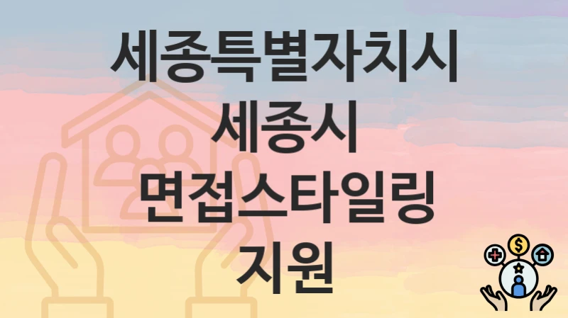 “세종시 면접스타일링 지원” 세종특별자치시 복지 지원 – 접수 방법과 필요 서류
