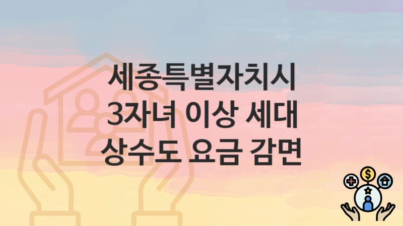 세종특별자치시
3자녀 이상 세대 상수도 요금 감면