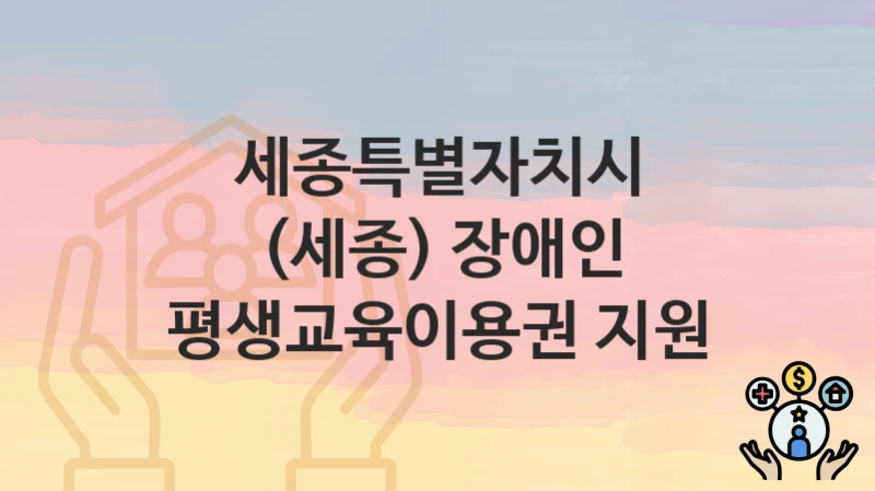 세종특별자치시
(세종) 장애인 평생교육이용권 지원