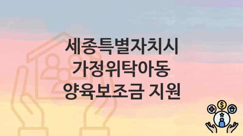 세종특별자치시
가정위탁아동 양육보조금 지원
