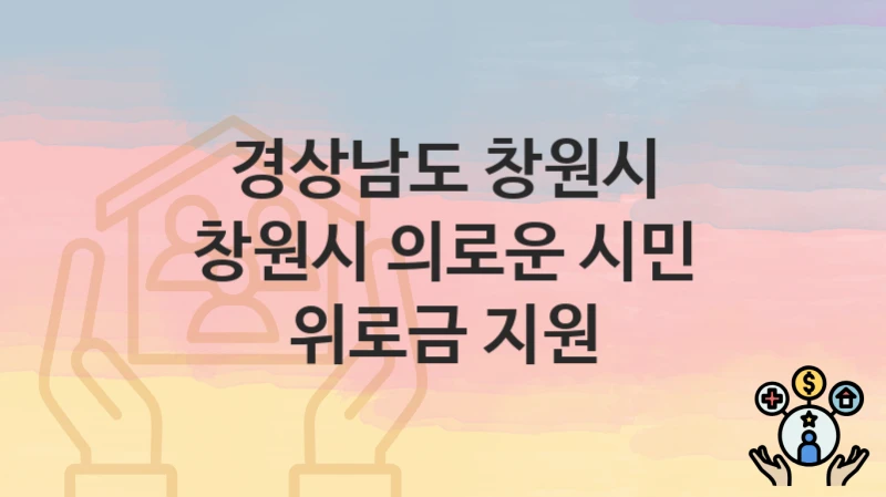 “창원시 의로운 시민 위로금 지원” 신청 조건 및 접수 방법 – 경상남도 창원시 복지 정책 안내