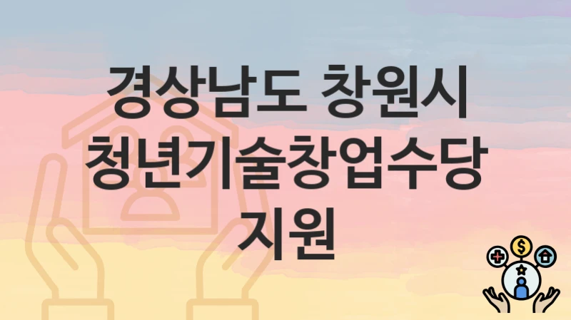 경상남도 창원시 지원정책, 청년기술창업수당 지원-신청조건과 신청방법