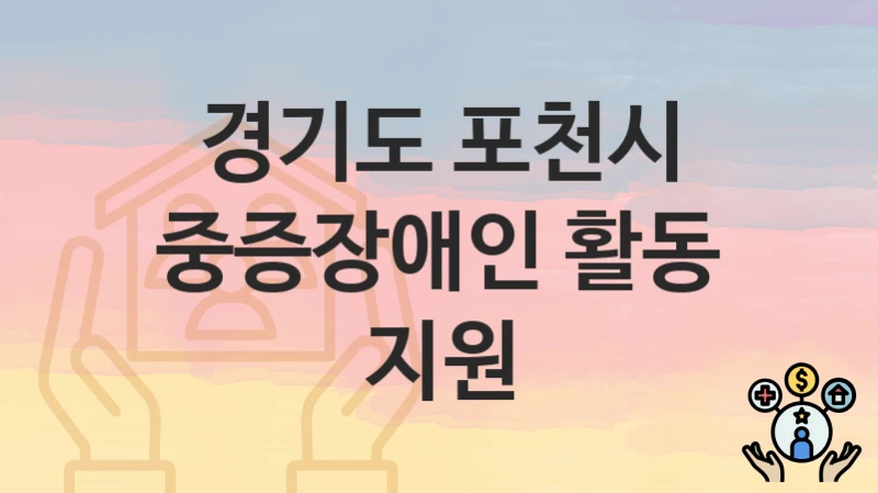경기도 포천시 “중증장애인 활동 지원” 복지 지원 – 신청 자격과 필요 서류