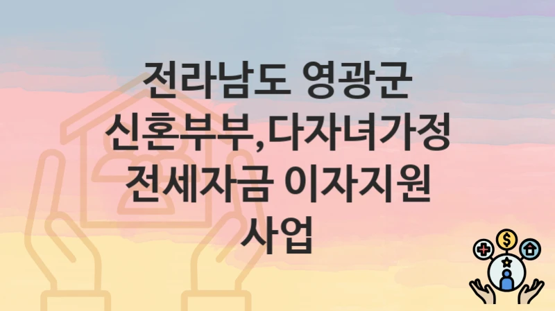 전라남도 영광군 “신혼부부,다자녀가정 전세자금 이자지원 사업” 지원금 신청 – 자격 기준 및 절차