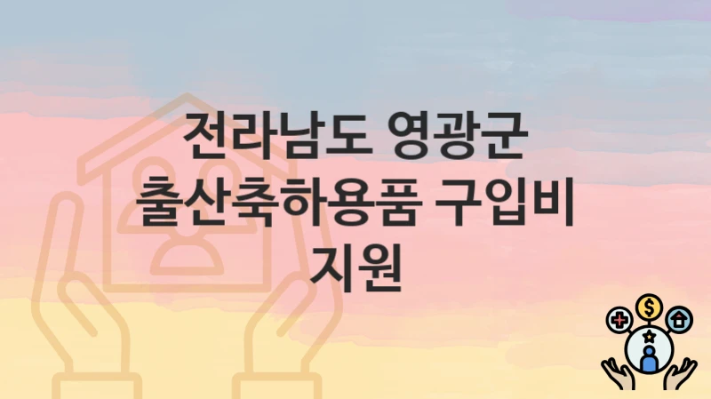 전라남도 영광군, 출산축하용품 구입비 지원 지원 정책정리, 신청 자격조건과 구비서류
