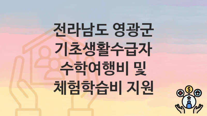 전라남도 영광군 “기초생활수급자 수학여행비 및 체험학습비 지원” 지원금 신청 – 자격 기준 및 절차