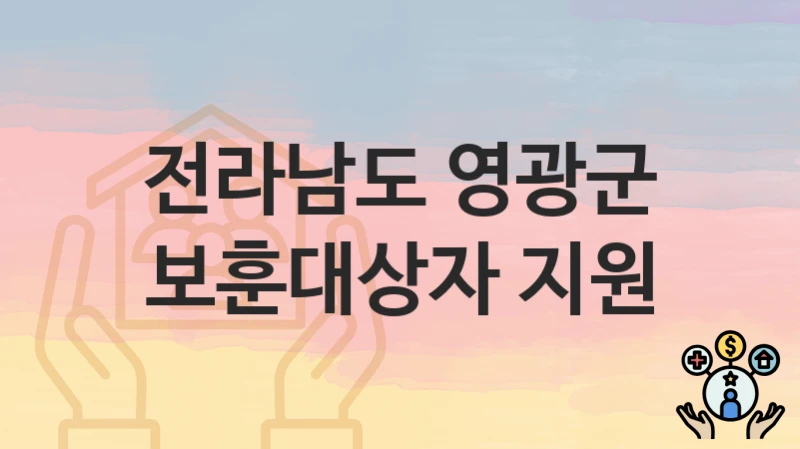 전라남도 영광군 “보훈대상자 지원” 복지 혜택 정리 – 지원 대상과 필요 서류