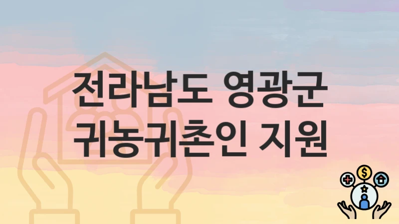 전라남도 영광군 “귀농귀촌인 지원” 지원금 신청 – 자격 기준 및 절차