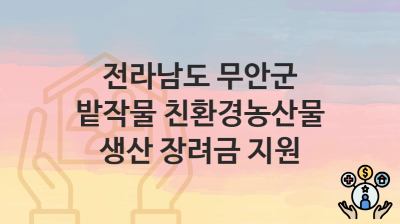 “밭작물 친환경농산물 생산 장려금 지원” 신청 가이드 – 전라남도 무안군 지원 대상과 서류 준비