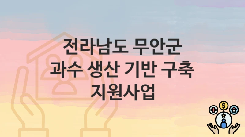 전라남도 무안군 복지 정책 “과수 생산 기반 구축 지원사업” – 신청 방법과 필요 서류