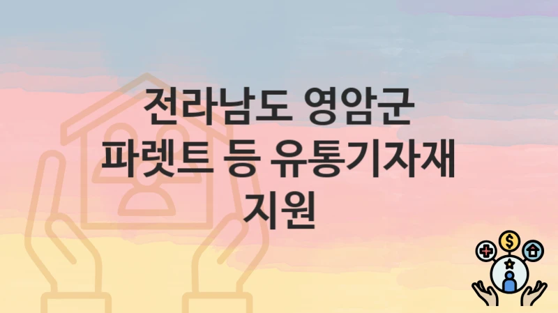 전라남도 영암군 “파렛트 등 유통기자재 지원” 복지 지원 – 접수 절차 및 제출 서류