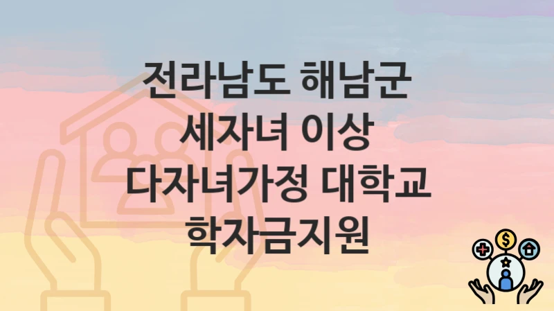 전라남도 해남군
세자녀 이상 다자녀가정 대학교 학자금지원
