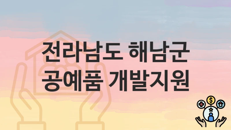 “공예품 개발지원” 신청 가이드 – 전라남도 해남군 자격 요건과 접수 방법