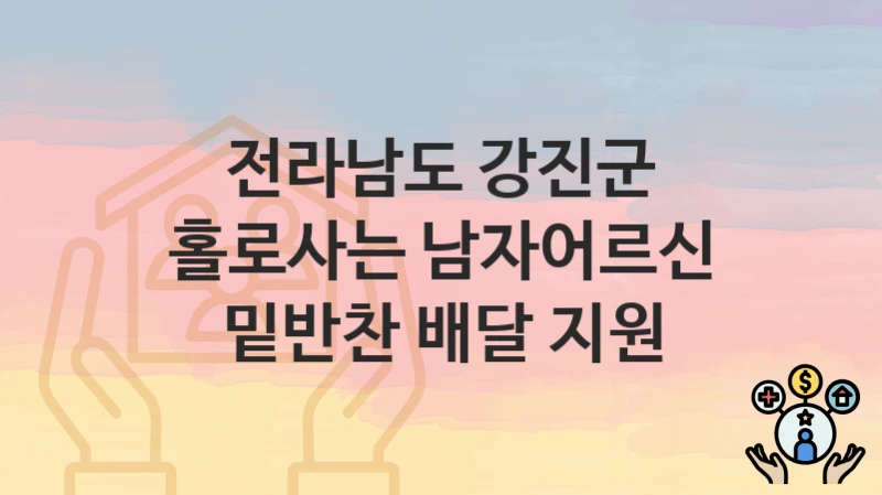 전라남도 강진군 지원정책 “홀로사는 남자어르신 밑반찬 배달 지원” 군민행복과 – 신청 일정과 자격조건