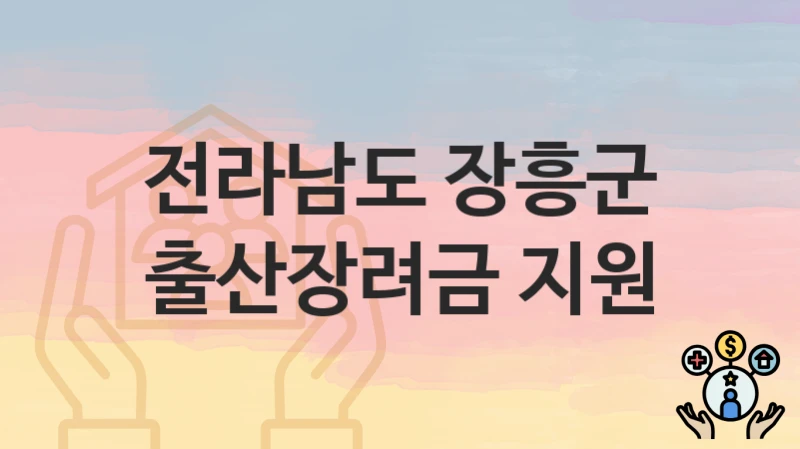 정부 지원 정책 “출산장려금 지원” 신청 안내 – 전라남도 장흥군 지원 내용 및 조건