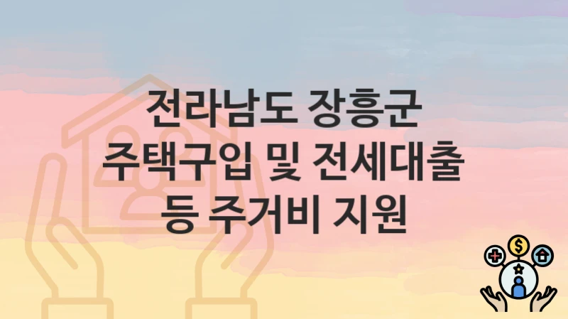 전라남도 장흥군 “주택구입 및 전세대출 등 주거비 지원” – 신청 가능 대상 및 필요 서류