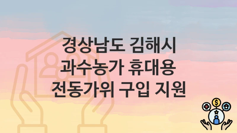 경상남도 김해시 “과수농가 휴대용 전동가위 구입 지원” 복지 지원혜택 신청방법과 구비서류