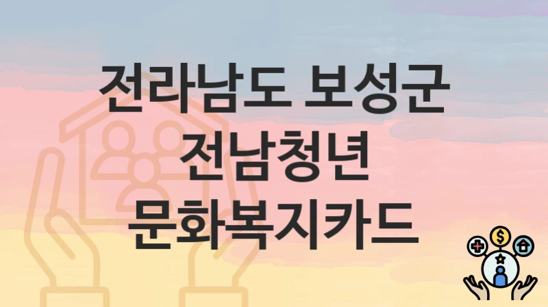 전라남도 보성군 “전남청년 문화복지카드” 복지 지원혜택 신청방법과 구비서류