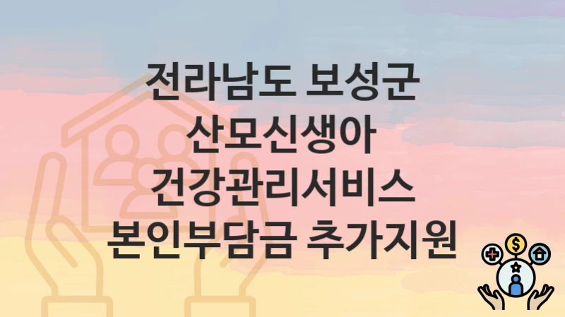 전라남도 보성군
산모신생아 건강관리서비스 본인부담금 추가지원
