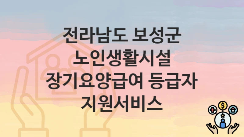 전라남도 보성군
노인생활시설 장기요양급여 등급자 지원서비스