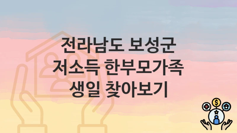 “저소득 한부모가족 생일 찾아보기” 전라남도 보성군 복지 지원 – 신청 절차 및 필수 요건
