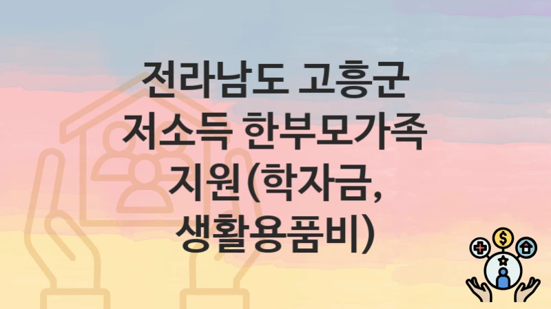전라남도 고흥군
저소득 한부모가족 지원(학자금, 생활용품비)