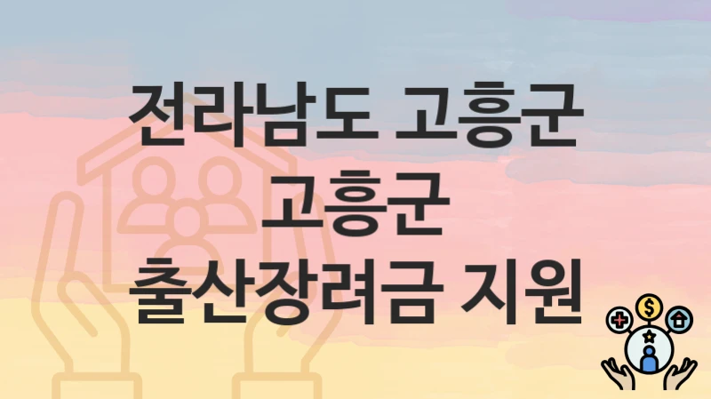“고흥군 출산장려금 지원” 전라남도 고흥군 지원혜택 자격조건과 구비서류