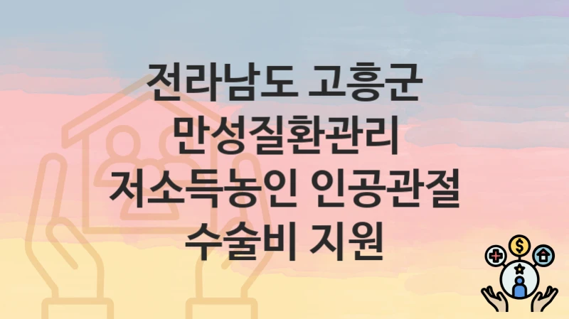 전라남도 고흥군 복지정책, 만성질환관리 저소득농인 인공관절 수술비 지원-자격조건과 일정
