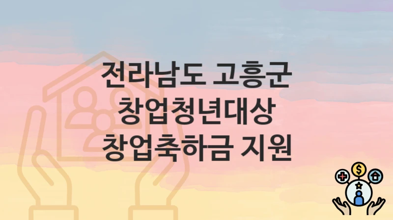 전라남도 고흥군 정책, 창업청년대상 창업축하금 지원-신청방법과 구비서류