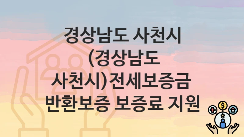 경상남도 사천시
(경상남도 사천시)전세보증금 반환보증 보증료 지원