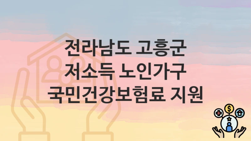 공공 복지 혜택 “저소득 노인가구 국민건강보험료 지원” 신청 안내 – 전라남도 고흥군 지원 내용 및 조건