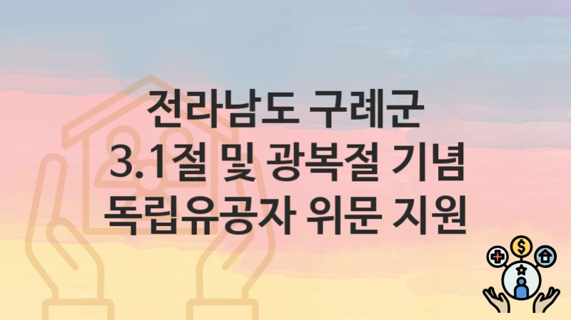“3.1절 및 광복절 기념 독립유공자 위문 지원” 신청 조건 및 접수 방법 – 전라남도 구례군 복지 정책 안내