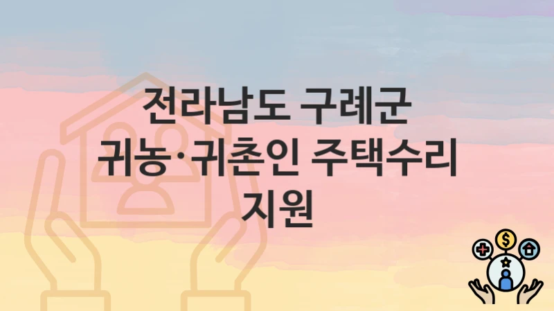 전라남도 구례군 “귀농·귀촌인 주택수리 지원” – 접수 일정과 준비 서류