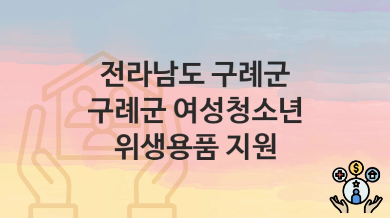 “구례군 여성청소년 위생용품 지원” 전라남도 구례군 지원혜택 일정과 신청방법