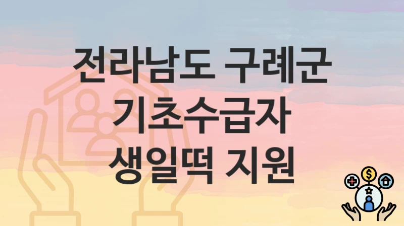 “기초수급자 생일떡 지원” 전라남도 구례군 복지 지원 – 지원 기준과 구비 서류