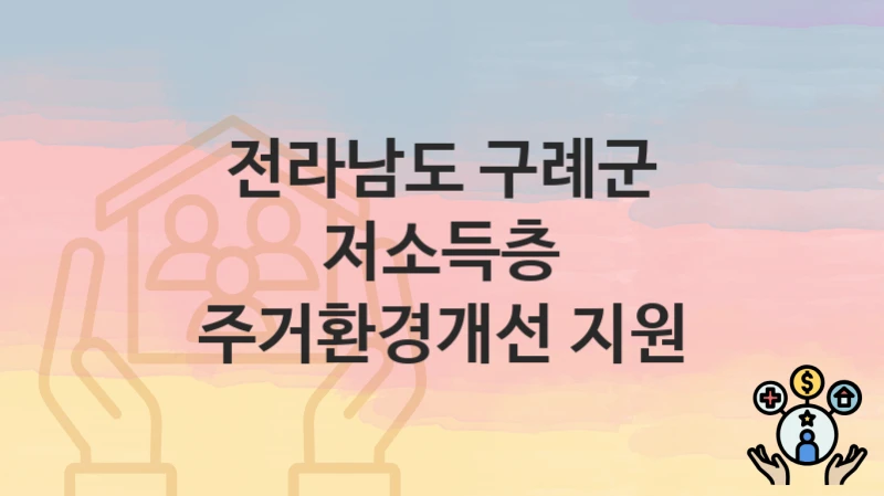 “저소득층 주거환경개선 지원” 신청 가이드 – 전라남도 구례군 신청 절차 및 일정 안내