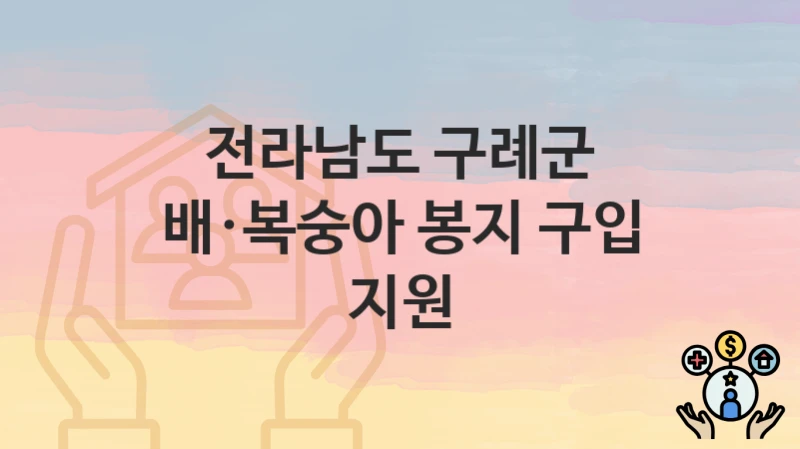 전라남도 구례군 지원정책 “배·복숭아 봉지 구입 지원” 농업기술센터 – 신청 구비서류와 자격