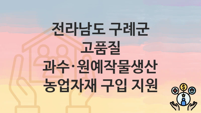 전라남도 구례군
고품질 과수·원예작물생산 농업자재 구입 지원