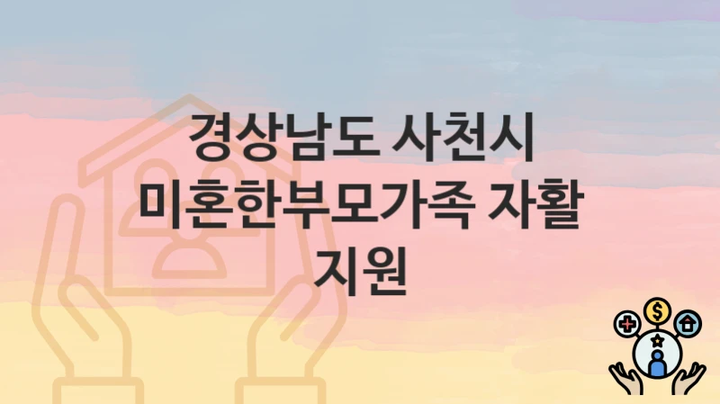 경상남도 사천시 “미혼한부모가족 자활 지원” – 신청 가능 대상 및 필요 서류