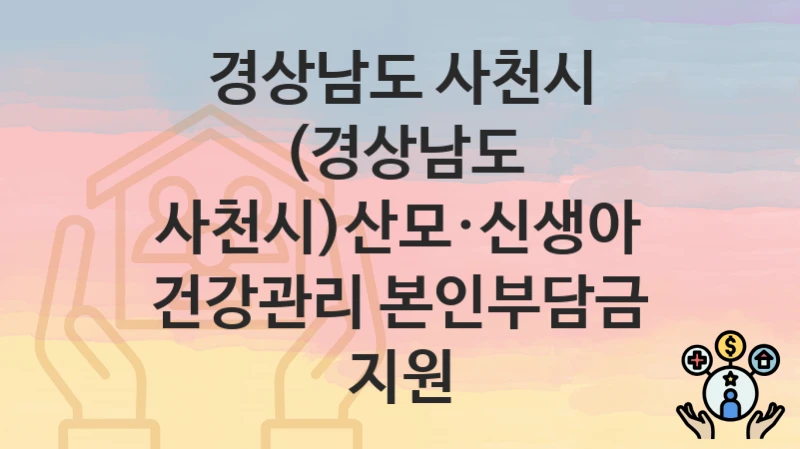 경상남도 사천시
(경상남도 사천시)산모·신생아 건강관리 본인부담금 지원
