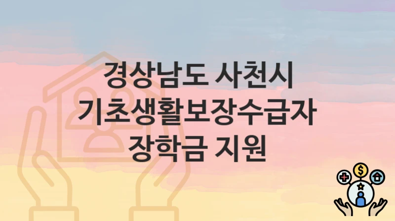 경상남도 사천시
기초생활보장수급자 장학금 지원