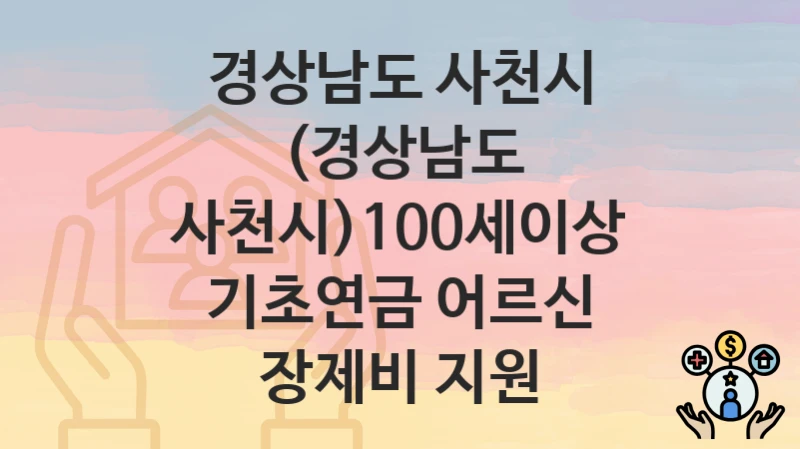 경상남도 사천시
(경상남도 사천시)100세이상 기초연금 어르신 장제비 지원