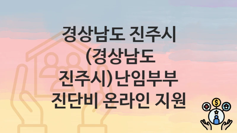 경상남도 진주시
(경상남도 진주시)난임부부 진단비 온라인 지원