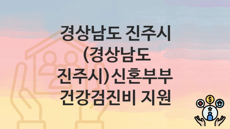경상남도 진주시
(경상남도 진주시)신혼부부 건강검진비 지원