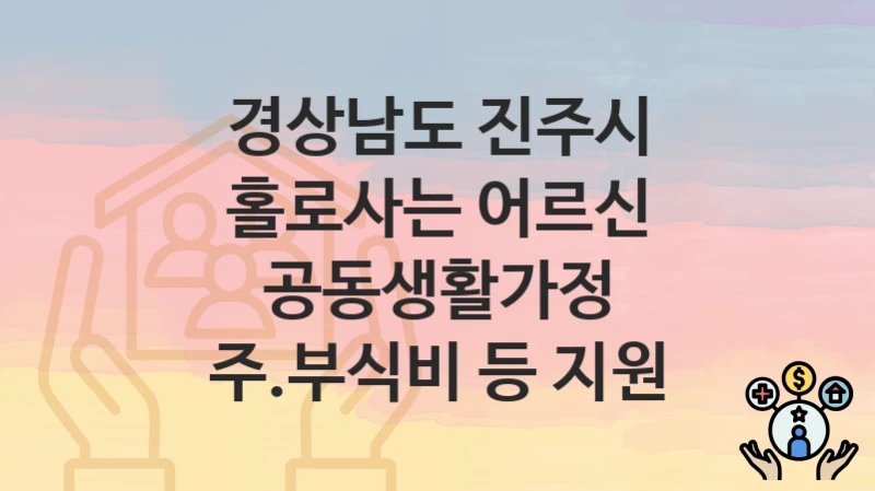 경상남도 진주시
홀로사는 어르신 공동생활가정 주.부식비 등 지원