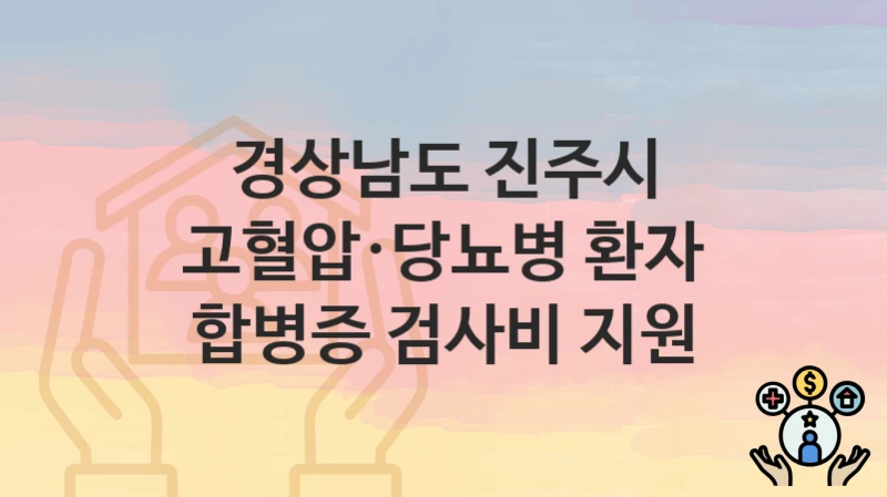 “고혈압·당뇨병 환자 합병증 검사비 지원” 신청 가이드 – 경상남도 진주시 신청 절차 및 일정 안내