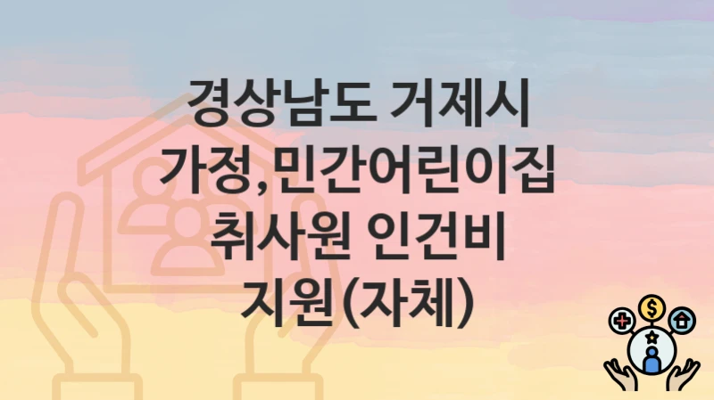 경상남도 거제시
가정,민간어린이집 취사원 인건비 지원(자체)