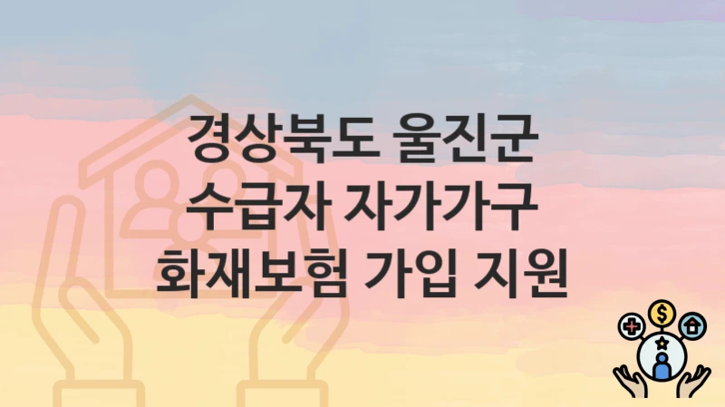 경상북도 울진군
수급자 자가가구 화재보험 가입 지원