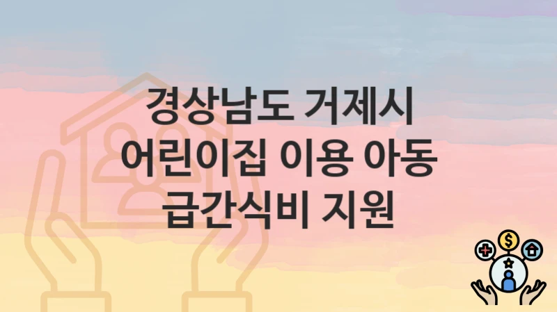 경상남도 거제시 “어린이집 이용 아동 급간식비 지원” 복지 지원혜택 신청조건과 자격조건